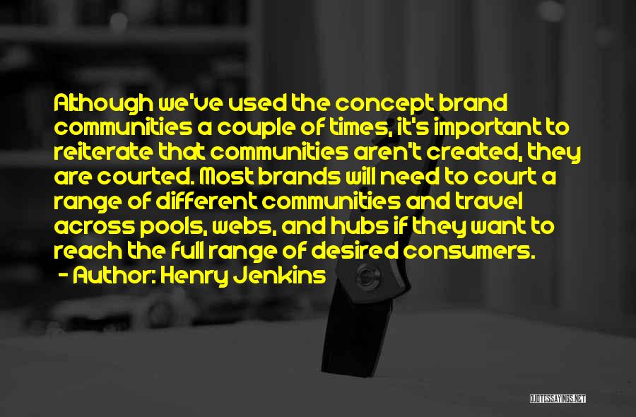 Henry Jenkins Quotes: Although We've Used The Concept Brand Communities A Couple Of Times, It's Important To Reiterate That Communities Aren't Created, They