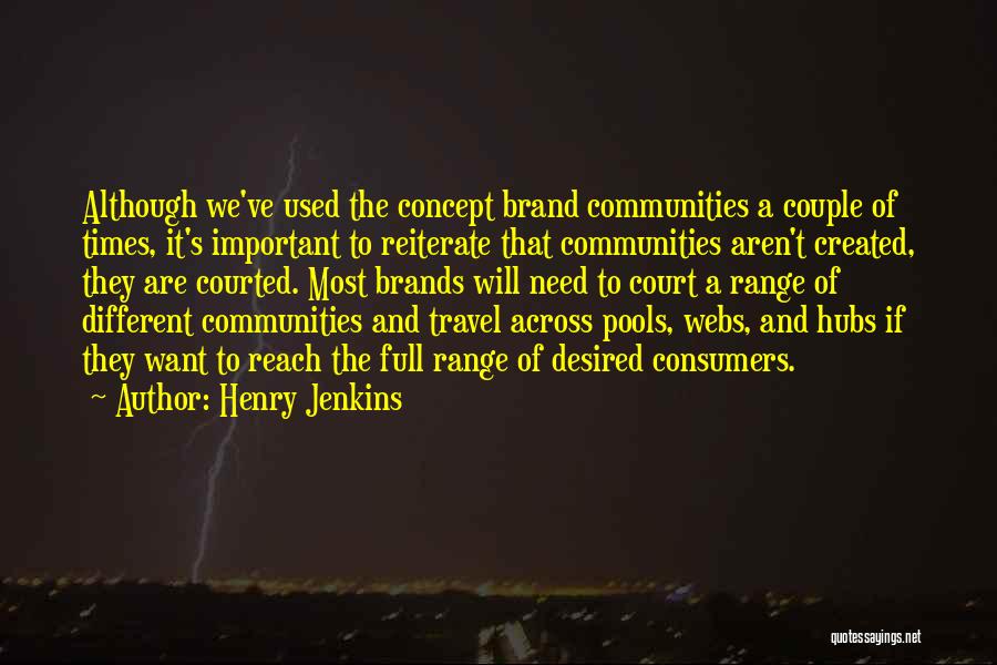 Henry Jenkins Quotes: Although We've Used The Concept Brand Communities A Couple Of Times, It's Important To Reiterate That Communities Aren't Created, They