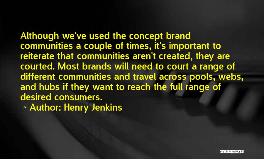 Henry Jenkins Quotes: Although We've Used The Concept Brand Communities A Couple Of Times, It's Important To Reiterate That Communities Aren't Created, They