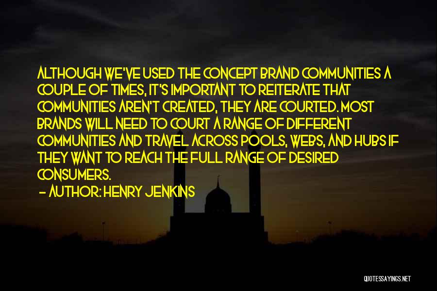 Henry Jenkins Quotes: Although We've Used The Concept Brand Communities A Couple Of Times, It's Important To Reiterate That Communities Aren't Created, They