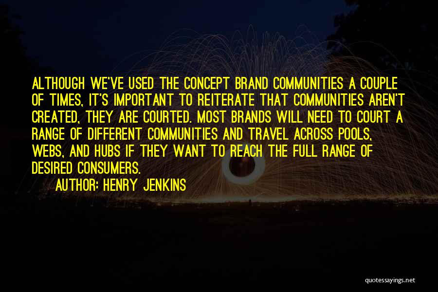 Henry Jenkins Quotes: Although We've Used The Concept Brand Communities A Couple Of Times, It's Important To Reiterate That Communities Aren't Created, They