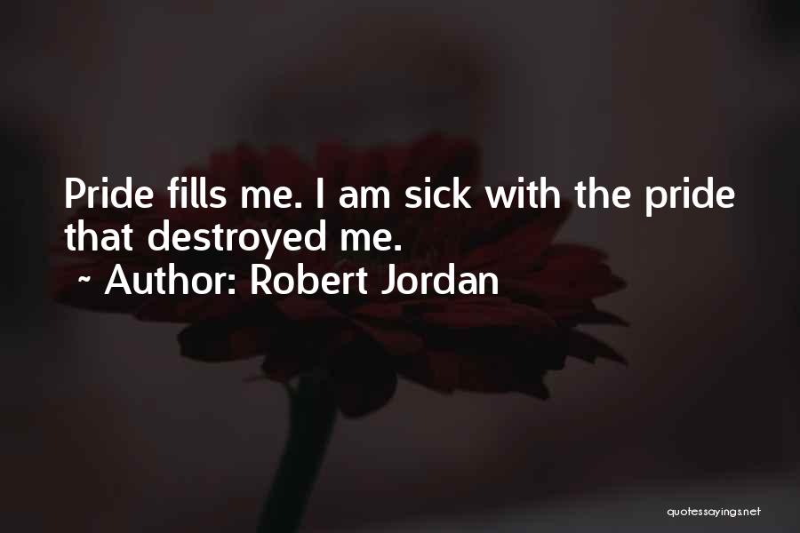 Robert Jordan Quotes: Pride Fills Me. I Am Sick With The Pride That Destroyed Me.