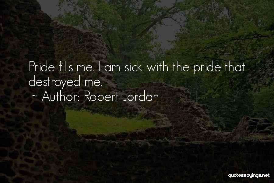 Robert Jordan Quotes: Pride Fills Me. I Am Sick With The Pride That Destroyed Me.