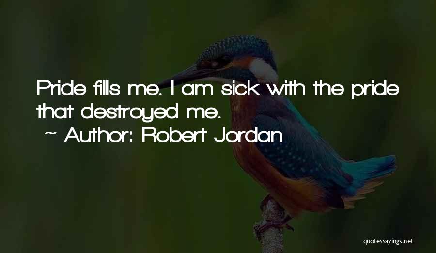 Robert Jordan Quotes: Pride Fills Me. I Am Sick With The Pride That Destroyed Me.