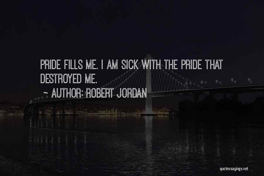 Robert Jordan Quotes: Pride Fills Me. I Am Sick With The Pride That Destroyed Me.