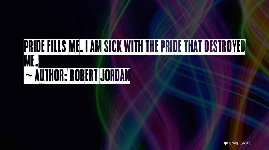 Robert Jordan Quotes: Pride Fills Me. I Am Sick With The Pride That Destroyed Me.