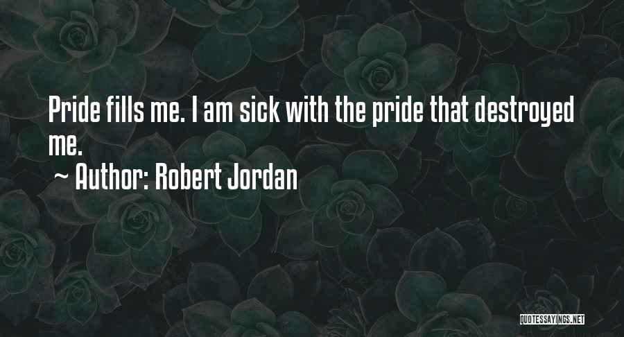 Robert Jordan Quotes: Pride Fills Me. I Am Sick With The Pride That Destroyed Me.