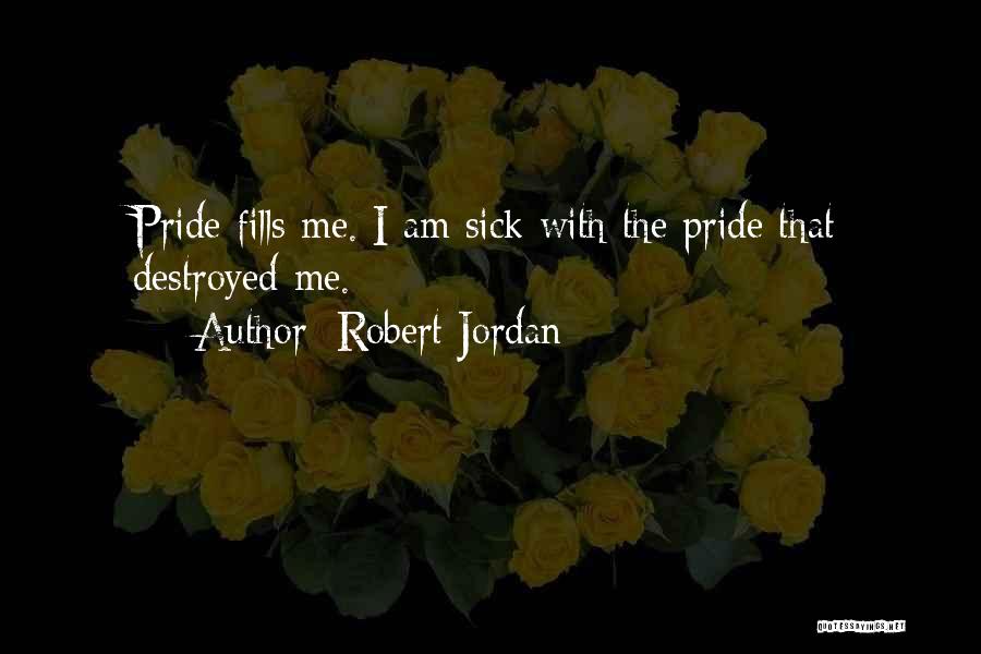 Robert Jordan Quotes: Pride Fills Me. I Am Sick With The Pride That Destroyed Me.