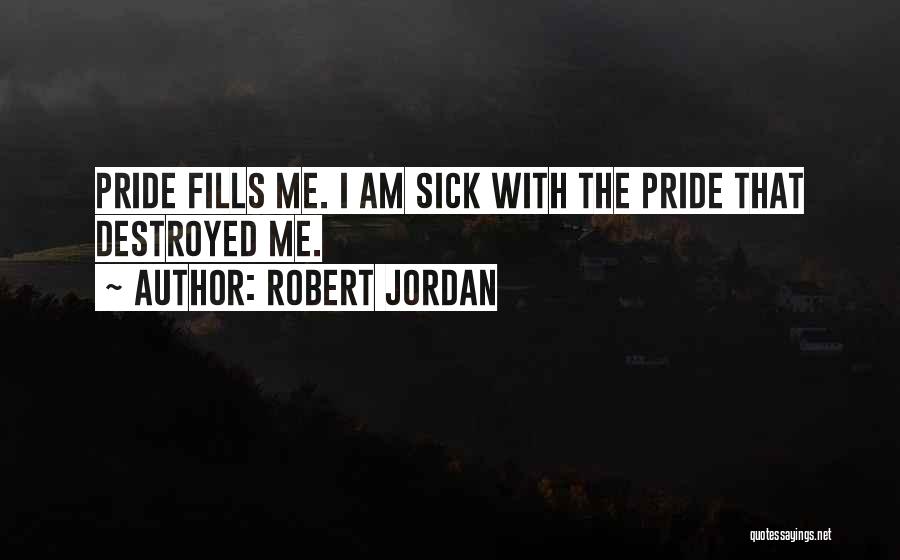 Robert Jordan Quotes: Pride Fills Me. I Am Sick With The Pride That Destroyed Me.