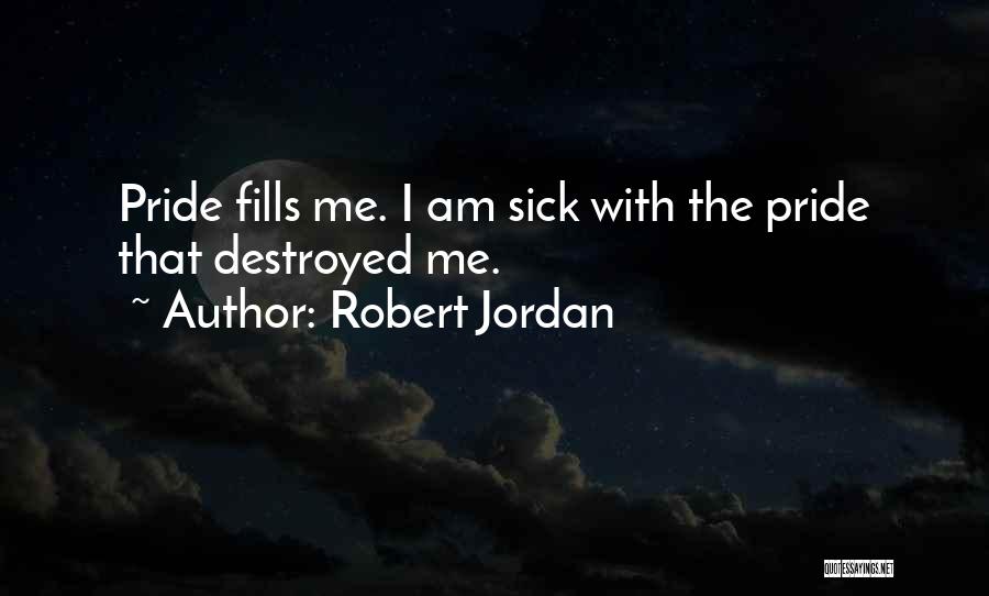 Robert Jordan Quotes: Pride Fills Me. I Am Sick With The Pride That Destroyed Me.