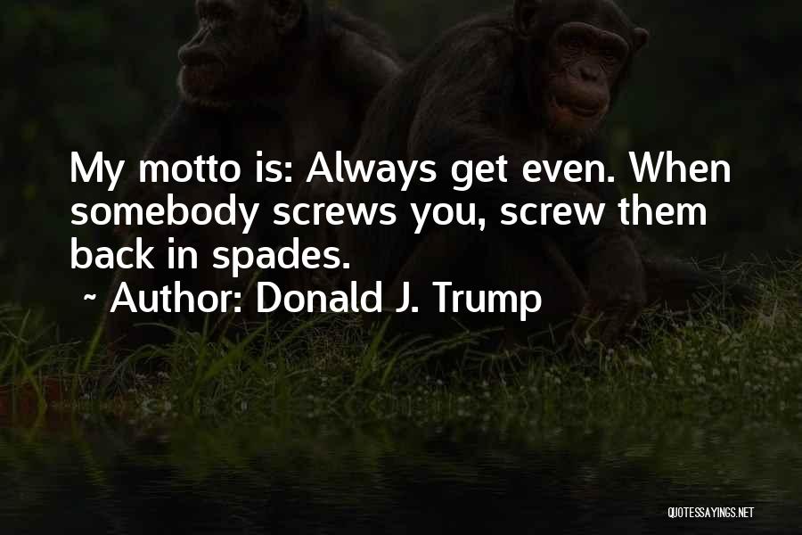 Donald J. Trump Quotes: My Motto Is: Always Get Even. When Somebody Screws You, Screw Them Back In Spades.