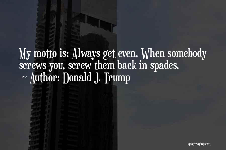 Donald J. Trump Quotes: My Motto Is: Always Get Even. When Somebody Screws You, Screw Them Back In Spades.