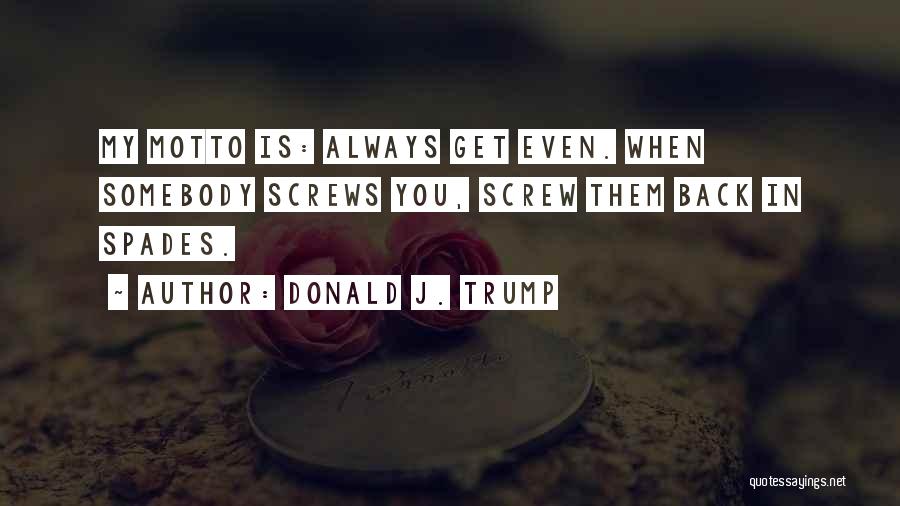 Donald J. Trump Quotes: My Motto Is: Always Get Even. When Somebody Screws You, Screw Them Back In Spades.
