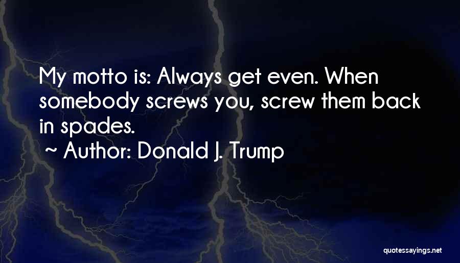 Donald J. Trump Quotes: My Motto Is: Always Get Even. When Somebody Screws You, Screw Them Back In Spades.
