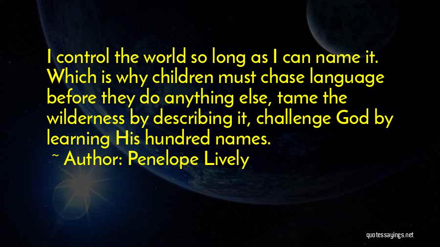 Penelope Lively Quotes: I Control The World So Long As I Can Name It. Which Is Why Children Must Chase Language Before They