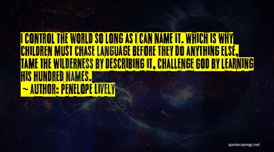 Penelope Lively Quotes: I Control The World So Long As I Can Name It. Which Is Why Children Must Chase Language Before They