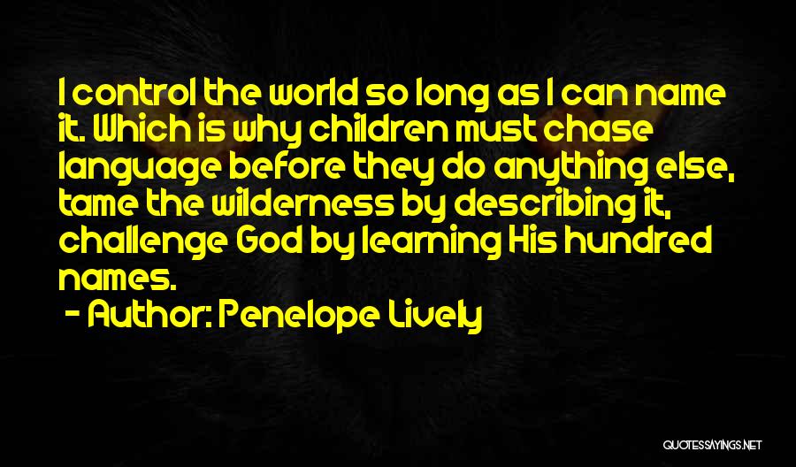 Penelope Lively Quotes: I Control The World So Long As I Can Name It. Which Is Why Children Must Chase Language Before They