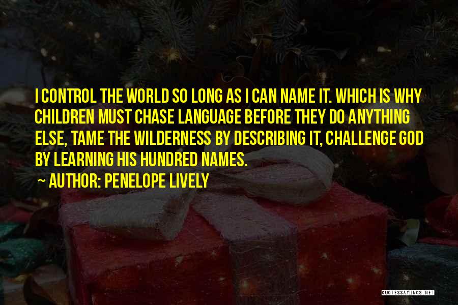 Penelope Lively Quotes: I Control The World So Long As I Can Name It. Which Is Why Children Must Chase Language Before They