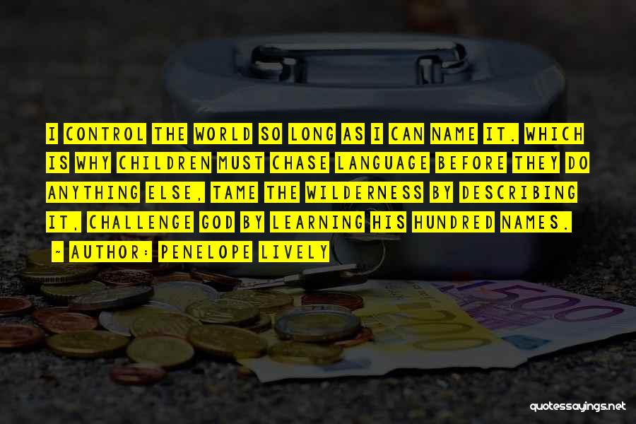 Penelope Lively Quotes: I Control The World So Long As I Can Name It. Which Is Why Children Must Chase Language Before They