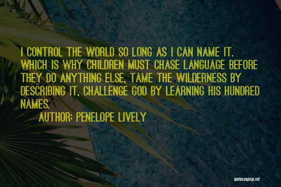 Penelope Lively Quotes: I Control The World So Long As I Can Name It. Which Is Why Children Must Chase Language Before They