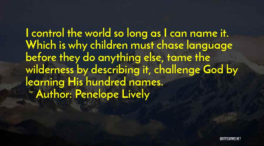 Penelope Lively Quotes: I Control The World So Long As I Can Name It. Which Is Why Children Must Chase Language Before They