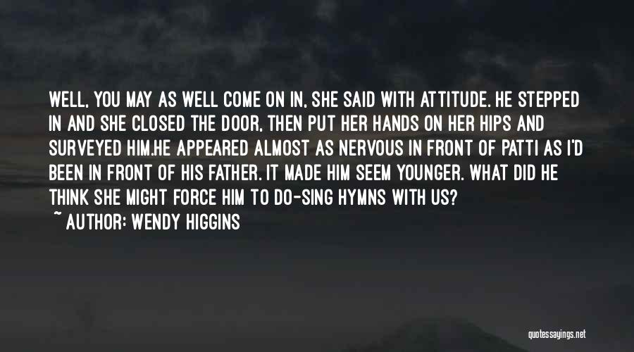 Wendy Higgins Quotes: Well, You May As Well Come On In, She Said With Attitude. He Stepped In And She Closed The Door,