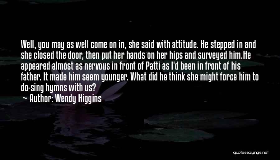 Wendy Higgins Quotes: Well, You May As Well Come On In, She Said With Attitude. He Stepped In And She Closed The Door,