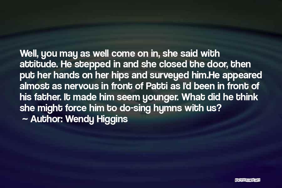 Wendy Higgins Quotes: Well, You May As Well Come On In, She Said With Attitude. He Stepped In And She Closed The Door,