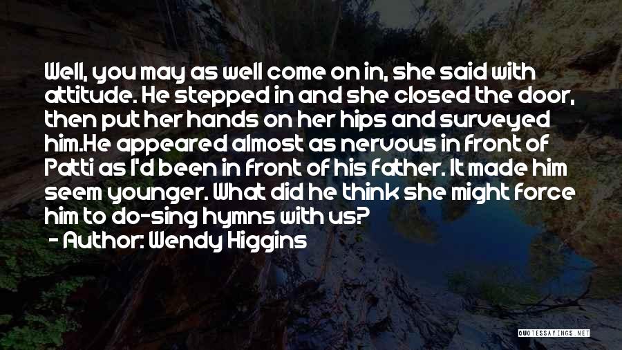 Wendy Higgins Quotes: Well, You May As Well Come On In, She Said With Attitude. He Stepped In And She Closed The Door,