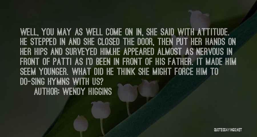 Wendy Higgins Quotes: Well, You May As Well Come On In, She Said With Attitude. He Stepped In And She Closed The Door,