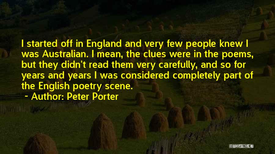 Peter Porter Quotes: I Started Off In England And Very Few People Knew I Was Australian. I Mean, The Clues Were In The