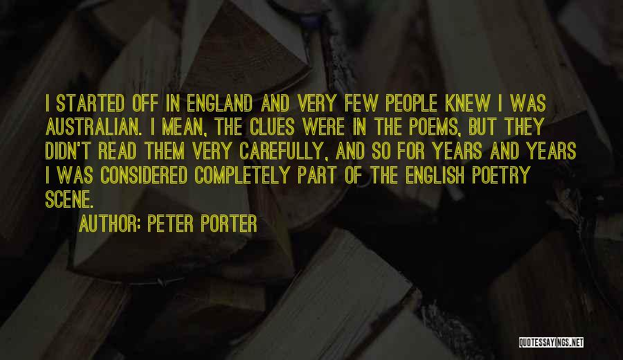 Peter Porter Quotes: I Started Off In England And Very Few People Knew I Was Australian. I Mean, The Clues Were In The