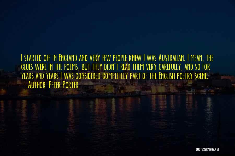 Peter Porter Quotes: I Started Off In England And Very Few People Knew I Was Australian. I Mean, The Clues Were In The
