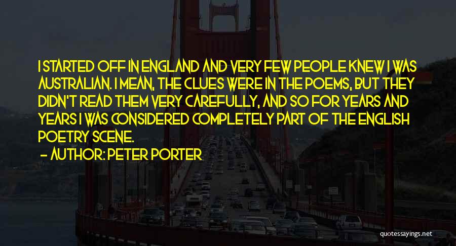 Peter Porter Quotes: I Started Off In England And Very Few People Knew I Was Australian. I Mean, The Clues Were In The