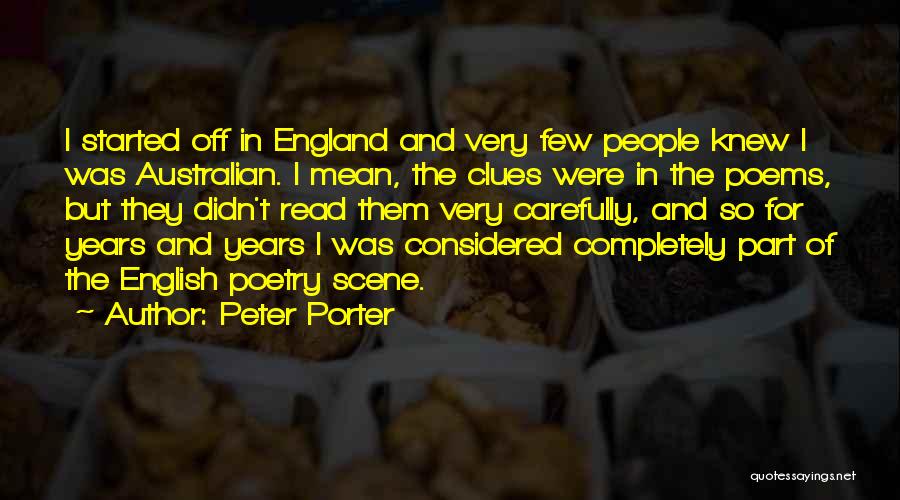 Peter Porter Quotes: I Started Off In England And Very Few People Knew I Was Australian. I Mean, The Clues Were In The