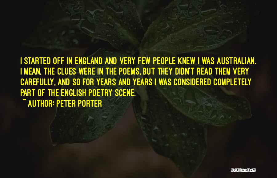 Peter Porter Quotes: I Started Off In England And Very Few People Knew I Was Australian. I Mean, The Clues Were In The