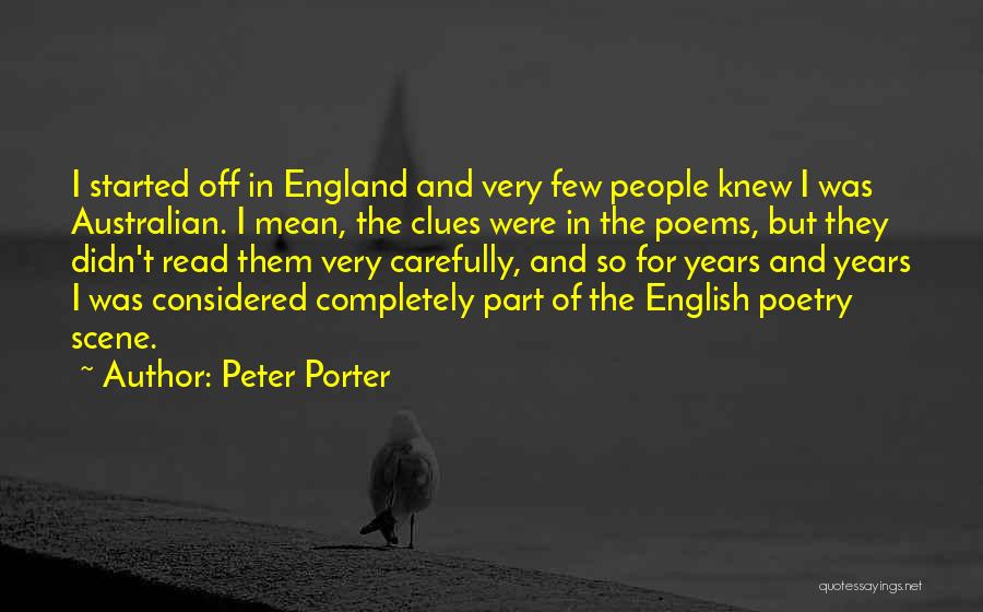 Peter Porter Quotes: I Started Off In England And Very Few People Knew I Was Australian. I Mean, The Clues Were In The