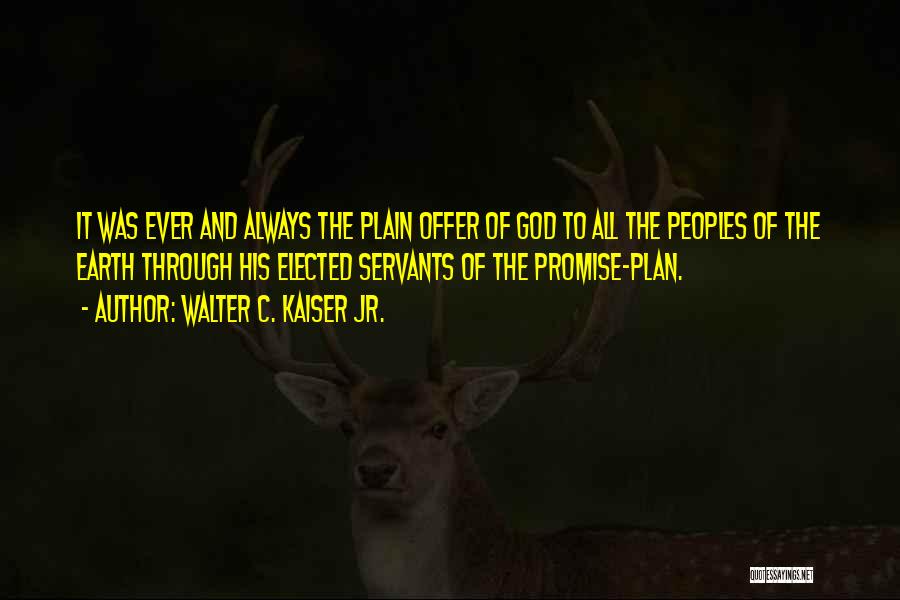 Walter C. Kaiser Jr. Quotes: It Was Ever And Always The Plain Offer Of God To All The Peoples Of The Earth Through His Elected