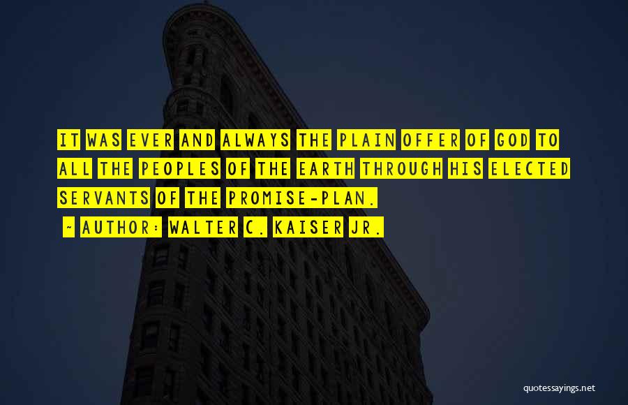 Walter C. Kaiser Jr. Quotes: It Was Ever And Always The Plain Offer Of God To All The Peoples Of The Earth Through His Elected