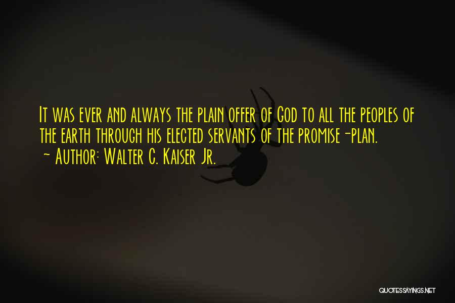 Walter C. Kaiser Jr. Quotes: It Was Ever And Always The Plain Offer Of God To All The Peoples Of The Earth Through His Elected