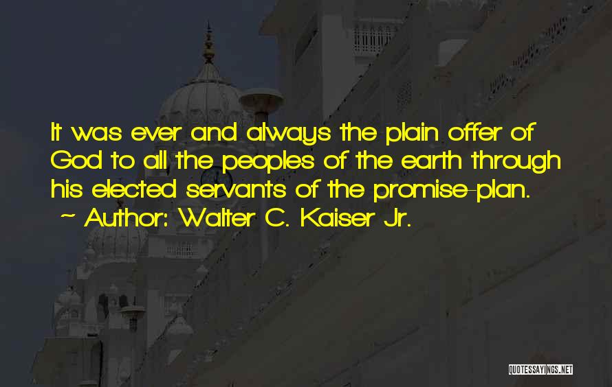 Walter C. Kaiser Jr. Quotes: It Was Ever And Always The Plain Offer Of God To All The Peoples Of The Earth Through His Elected