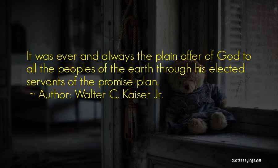 Walter C. Kaiser Jr. Quotes: It Was Ever And Always The Plain Offer Of God To All The Peoples Of The Earth Through His Elected