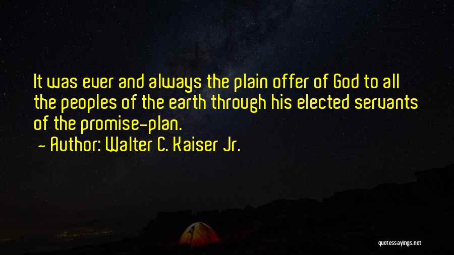 Walter C. Kaiser Jr. Quotes: It Was Ever And Always The Plain Offer Of God To All The Peoples Of The Earth Through His Elected
