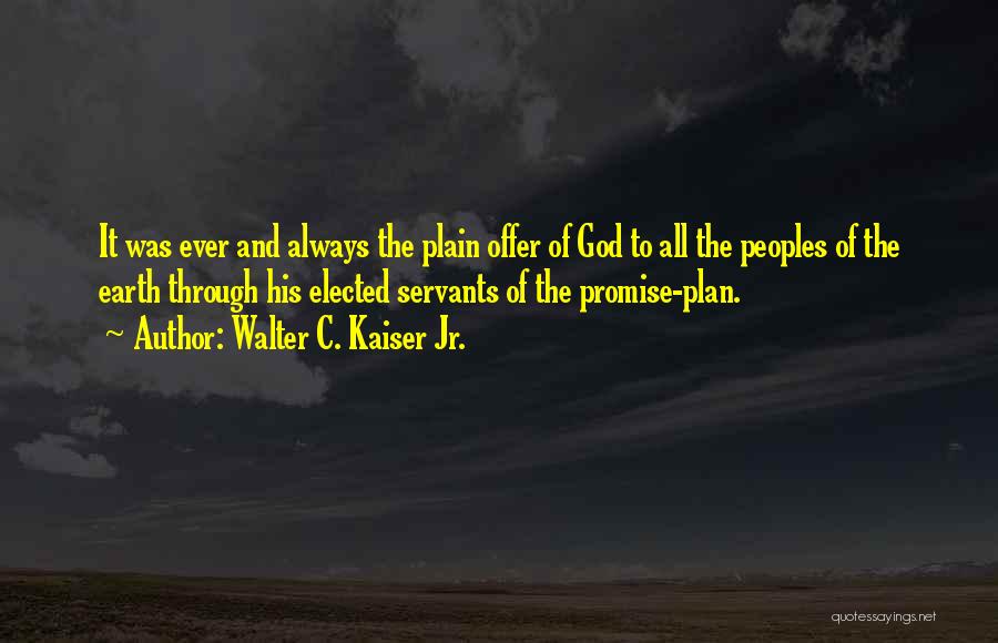 Walter C. Kaiser Jr. Quotes: It Was Ever And Always The Plain Offer Of God To All The Peoples Of The Earth Through His Elected