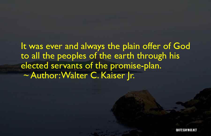 Walter C. Kaiser Jr. Quotes: It Was Ever And Always The Plain Offer Of God To All The Peoples Of The Earth Through His Elected