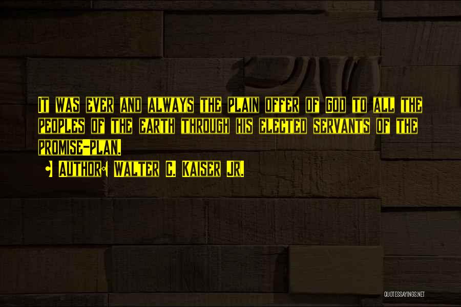Walter C. Kaiser Jr. Quotes: It Was Ever And Always The Plain Offer Of God To All The Peoples Of The Earth Through His Elected