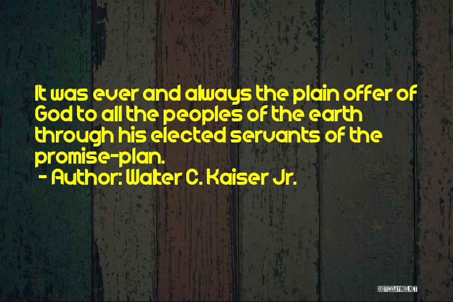 Walter C. Kaiser Jr. Quotes: It Was Ever And Always The Plain Offer Of God To All The Peoples Of The Earth Through His Elected