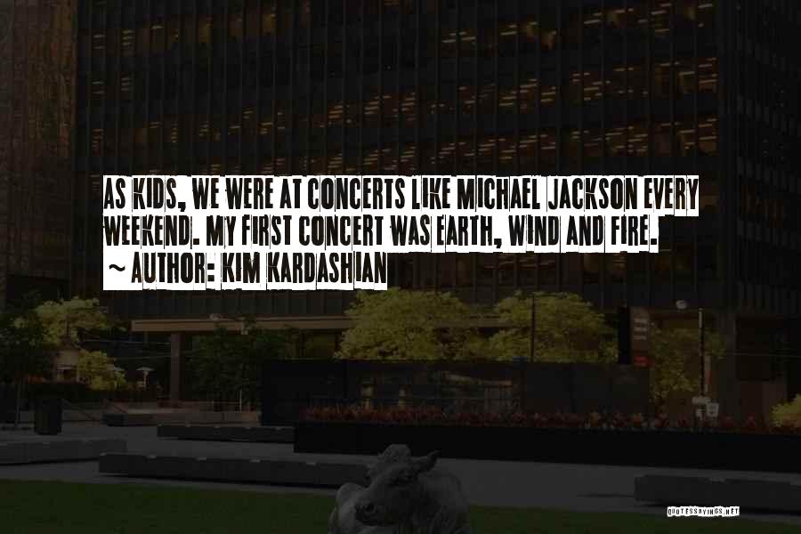 Kim Kardashian Quotes: As Kids, We Were At Concerts Like Michael Jackson Every Weekend. My First Concert Was Earth, Wind And Fire.