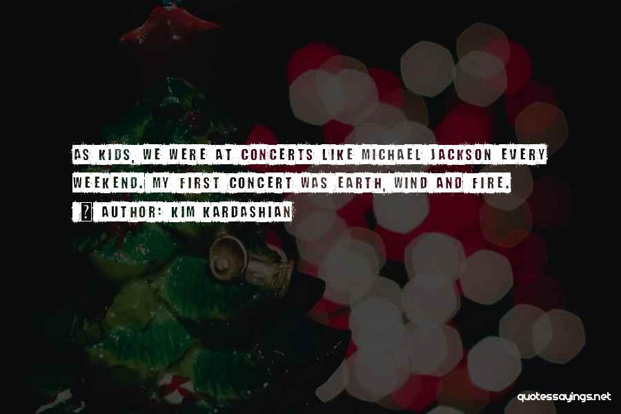 Kim Kardashian Quotes: As Kids, We Were At Concerts Like Michael Jackson Every Weekend. My First Concert Was Earth, Wind And Fire.