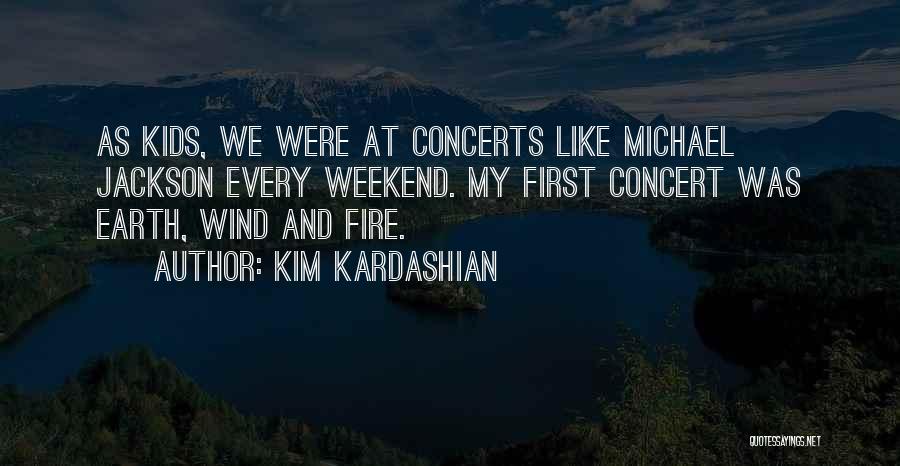 Kim Kardashian Quotes: As Kids, We Were At Concerts Like Michael Jackson Every Weekend. My First Concert Was Earth, Wind And Fire.